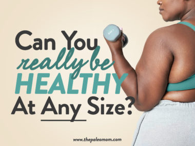 Can You Really Be Healthy at Any Size? - The Paleo Mom